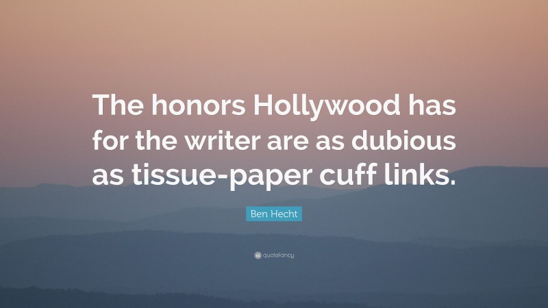 Ben Hecht Quote: “The honors Hollywood has for the writer are as dubious as tissue-paper cuff links.”