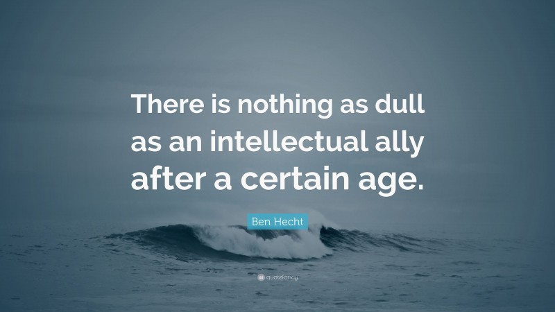 Ben Hecht Quote: “There is nothing as dull as an intellectual ally after a certain age.”