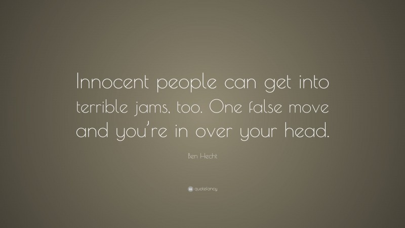 Ben Hecht Quote: “Innocent people can get into terrible jams, too. One false move and you’re in over your head.”