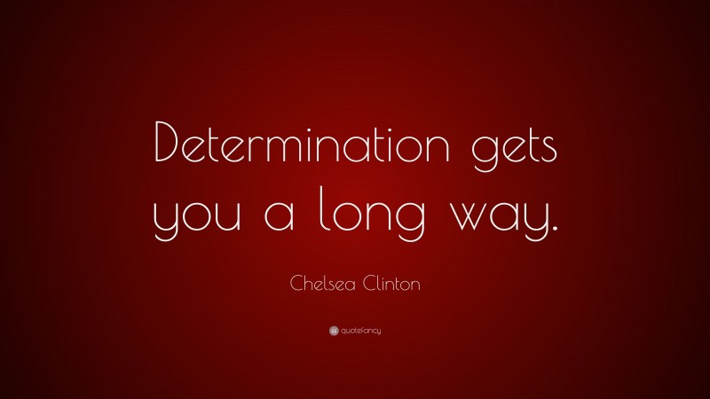 Chelsea Clinton Quote: “Determination gets you a long way.”