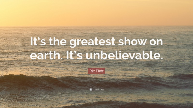 Ric Flair Quote: “It’s the greatest show on earth. It’s unbelievable.”