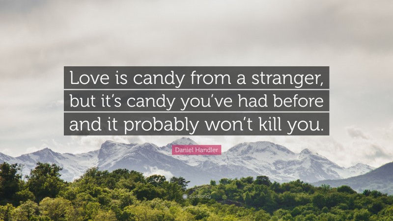 Daniel Handler Quote: “Love is candy from a stranger, but it’s candy you’ve had before and it probably won’t kill you.”