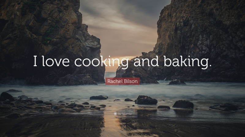 Rachel Bilson Quote: “I love cooking and baking.”