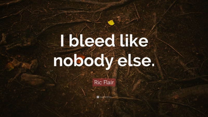 Ric Flair Quote: “I bleed like nobody else.”