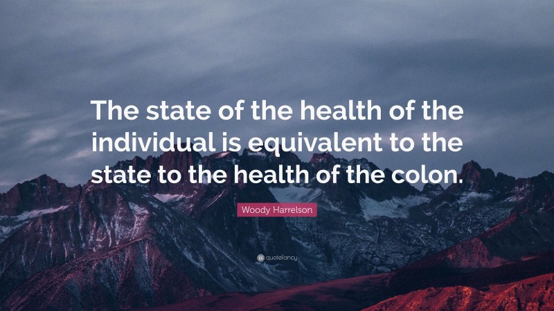 Woody Harrelson Quote: “The state of the health of the individual is equivalent to the state to the health of the colon.”