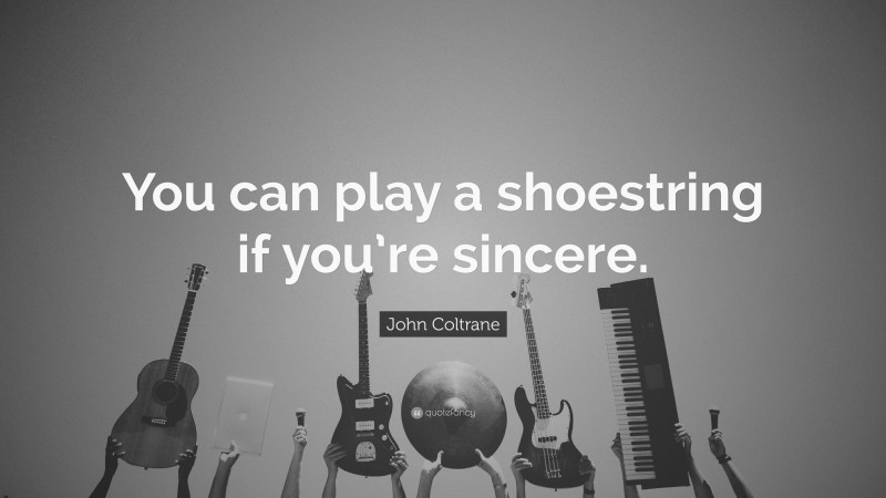 John Coltrane Quote: “You can play a shoestring if you’re sincere.”