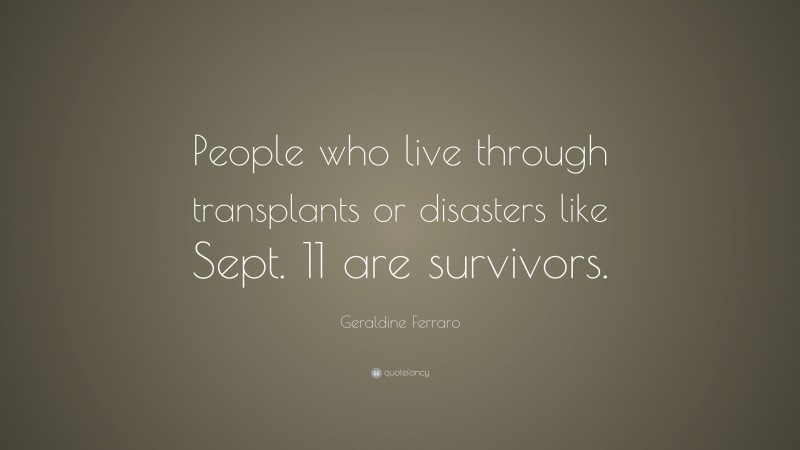Geraldine Ferraro Quote: “People who live through transplants or disasters like Sept. 11 are survivors.”