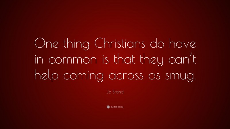 Jo Brand Quote: “One thing Christians do have in common is that they can’t help coming across as smug.”