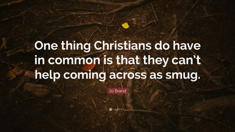 Jo Brand Quote: “One thing Christians do have in common is that they can’t help coming across as smug.”