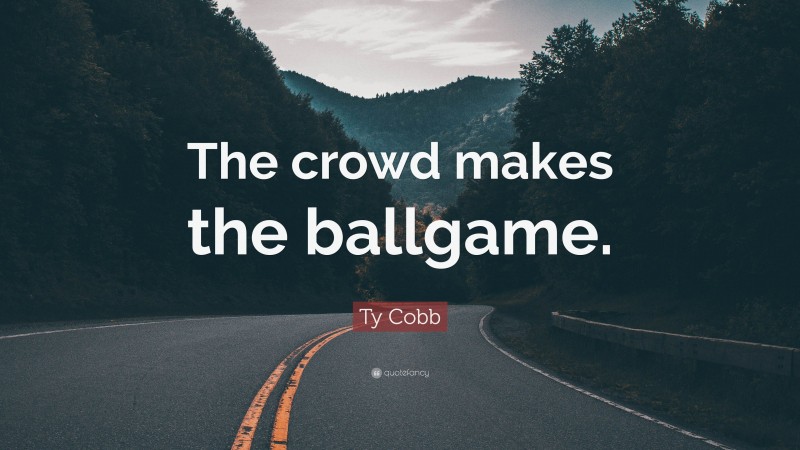 Ty Cobb Quote: “The crowd makes the ballgame.”