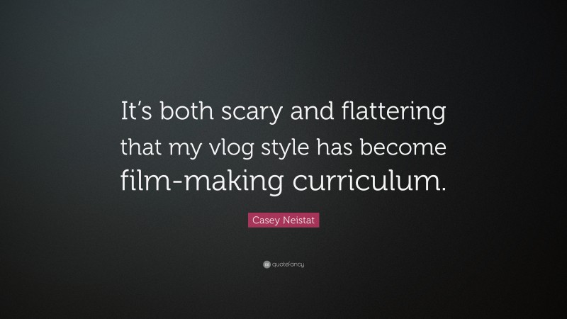 Casey Neistat Quote: “It’s both scary and flattering that my vlog style has become film-making curriculum.”