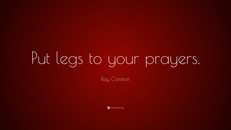 Ray Comfort Quote: “Put legs to your prayers.”