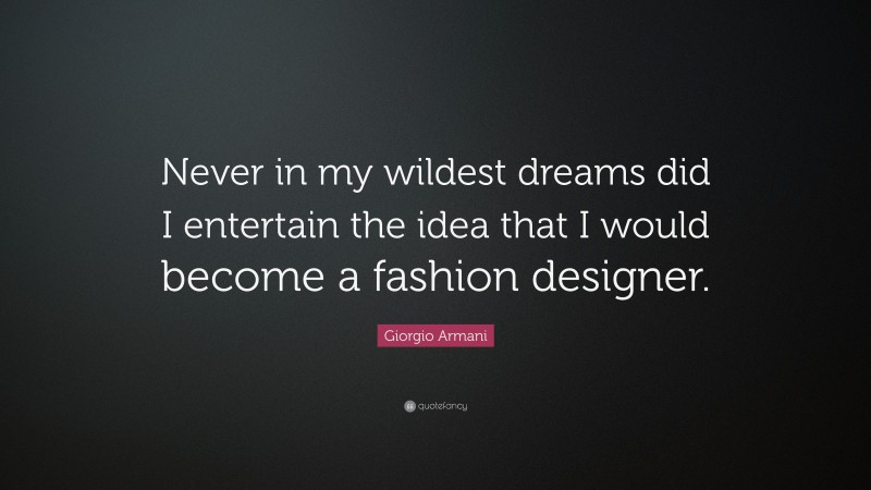 Giorgio Armani Quote: “Never in my wildest dreams did I entertain the idea that I would become a fashion designer.”