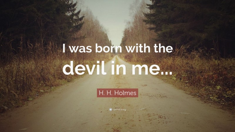 H. H. Holmes Quote: “I was born with the devil in me...”