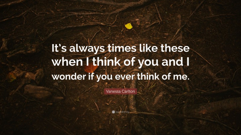 Vanessa Carlton Quote: “It’s always times like these when I think of you and I wonder if you ever think of me.”
