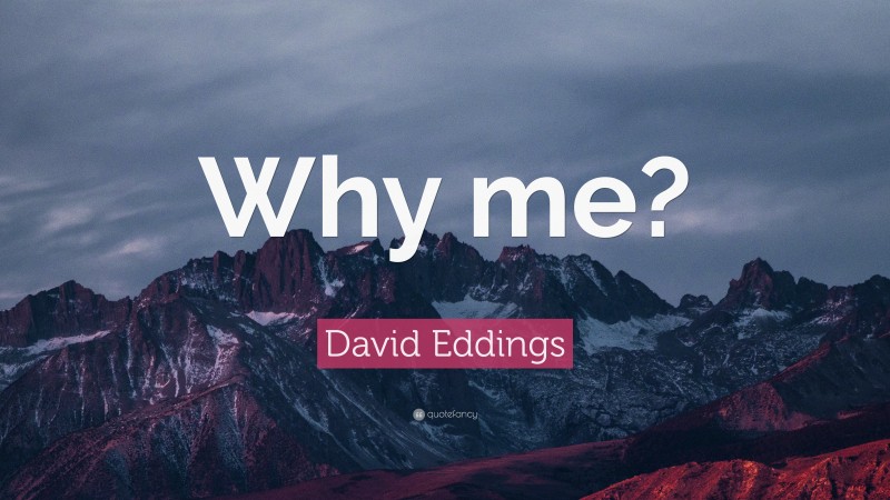 David Eddings Quote: “Why me?”