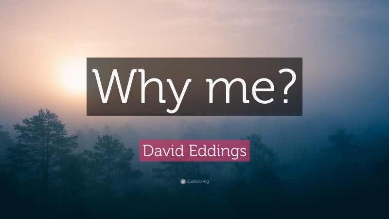 David Eddings Quote: “Why me?”