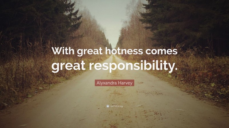 Alyxandra Harvey Quote: “With great hotness comes great responsibility.”