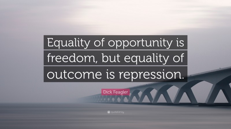 Dick Feagler Quote: “Equality of opportunity is freedom, but equality of outcome is repression.”