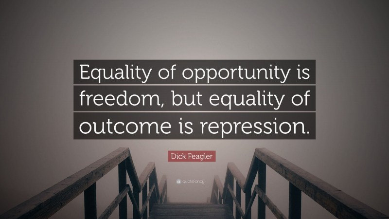Dick Feagler Quote: “Equality of opportunity is freedom, but equality of outcome is repression.”