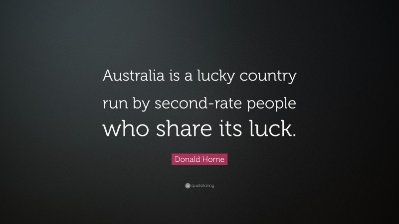 Donald Horne Quote: “Australia is a lucky country run by second-rate people who share its luck.”