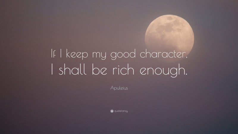 Apuleius Quote: “If I keep my good character, I shall be rich enough.”