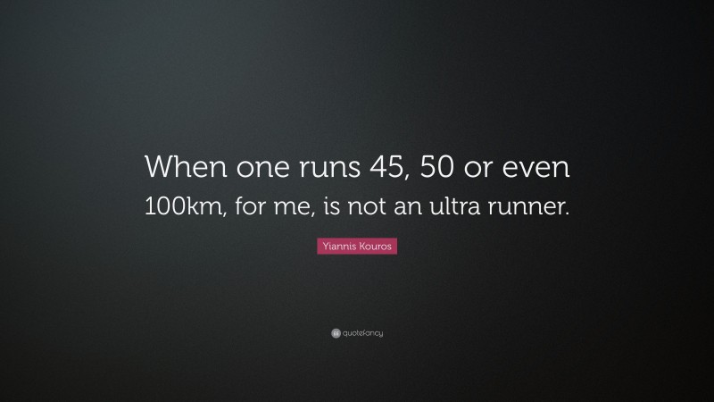 Yiannis Kouros Quote: “When one runs 45, 50 or even 100km, for me, is not an ultra runner.”