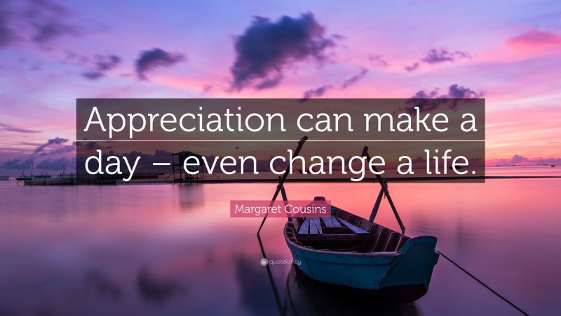 Margaret Cousins Quote: “Appreciation can make a day – even change a life.”