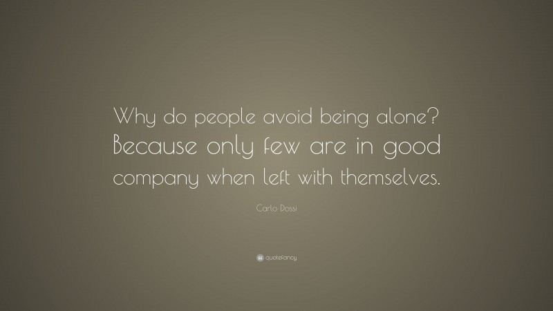 Carlo Dossi Quote: “Why do people avoid being alone? Because only few are in good company when left with themselves.”