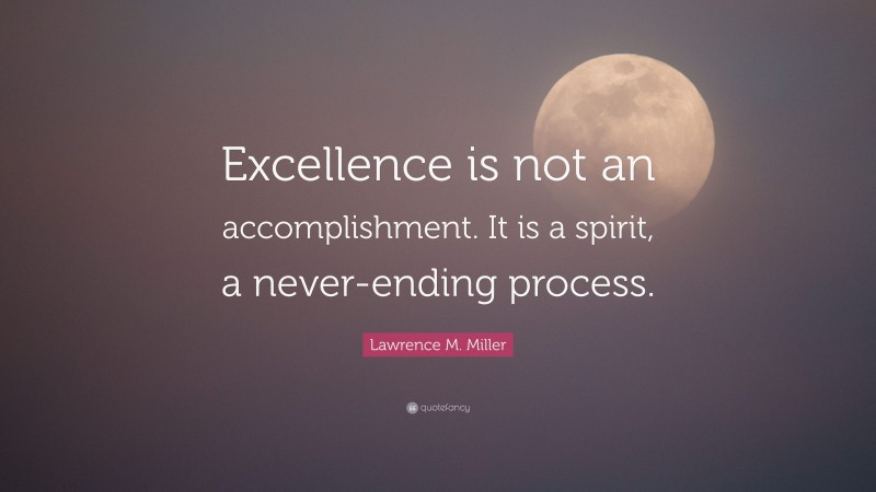 Lawrence M. Miller Quote: “Excellence is not an accomplishment. It is a ...