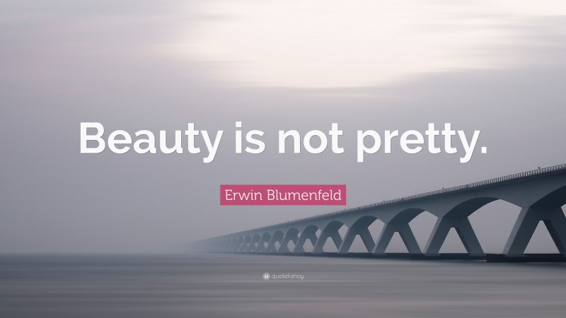 Erwin Blumenfeld Quote: “Beauty is not pretty.”