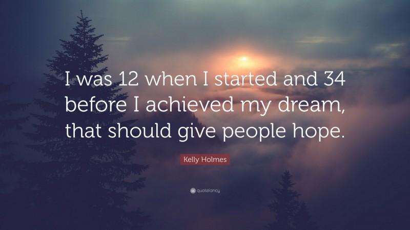 Kelly Holmes Quote: “I was 12 when I started and 34 before I achieved my dream, that should give people hope.”