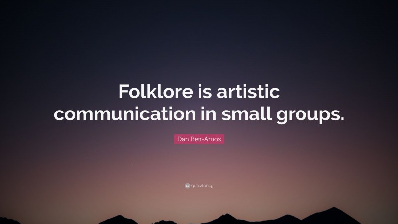 Dan Ben-Amos Quote: “Folklore is artistic communication in small groups.”