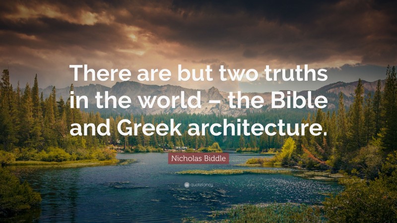 Nicholas Biddle Quote: “There are but two truths in the world – the Bible and Greek architecture.”