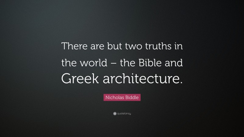 Nicholas Biddle Quote: “There are but two truths in the world – the Bible and Greek architecture.”
