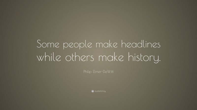 Philip Elmer-DeWitt Quote: “Some people make headlines while others make history.”