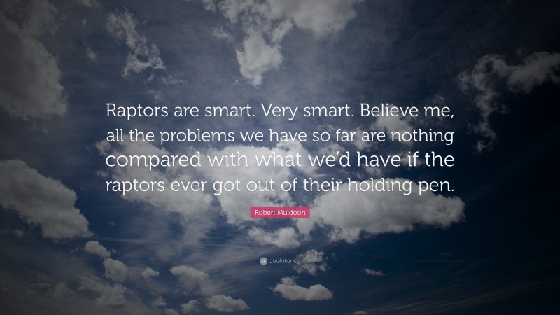 Robert Muldoon Quote: “Raptors are smart. Very smart. Believe me, all the problems we have so far are nothing compared with what we’d have if the raptors ever got out of their holding pen.”