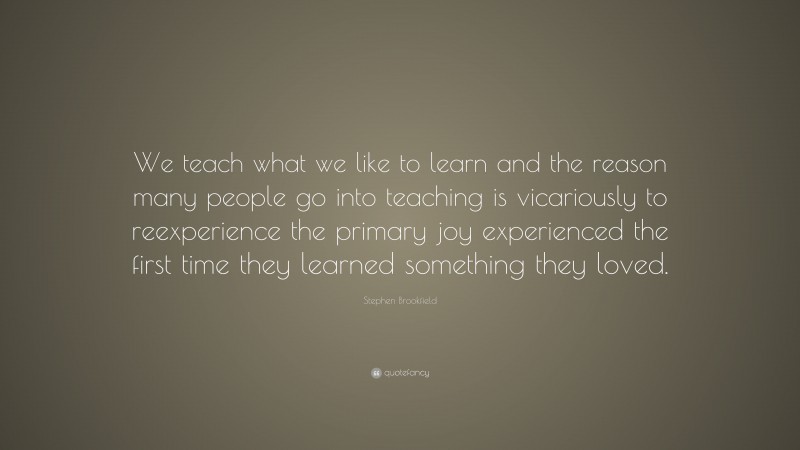 Stephen Brookfield Quote: “We teach what we like to learn and the ...