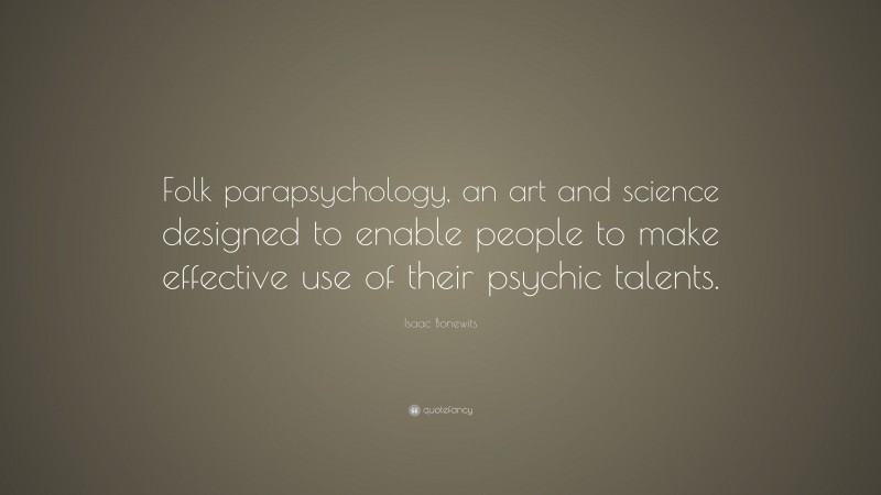 Isaac Bonewits Quote: “Folk parapsychology, an art and science designed to enable people to make effective use of their psychic talents.”
