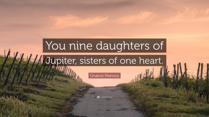 Gnaeus Naevius Quote: “You nine daughters of Jupiter, sisters of one heart.”