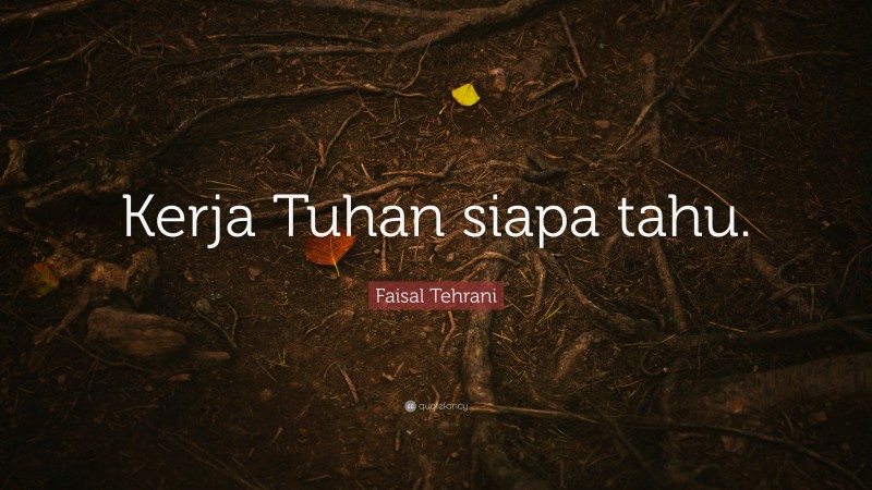 Faisal Tehrani Quote: “Kerja Tuhan siapa tahu.”