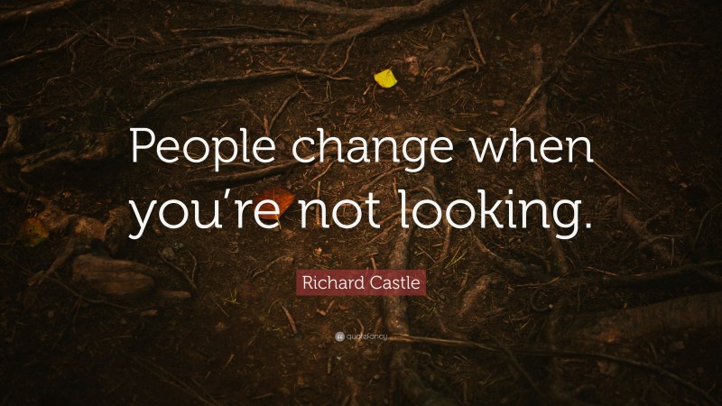 Richard Castle Quote: “People change when you’re not looking.”