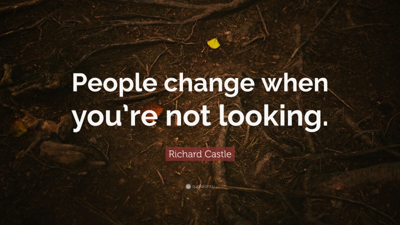 Richard Castle Quote: “People change when you’re not looking.”
