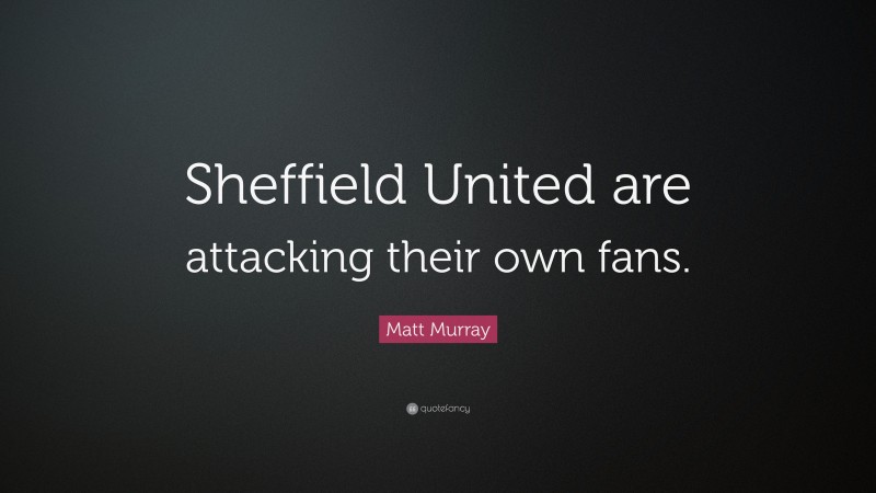 Matt Murray Quote: “Sheffield United are attacking their own fans.”