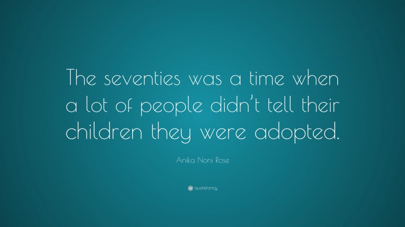 Anika Noni Rose Quote: “The seventies was a time when a lot of people didn’t tell their children they were adopted.”