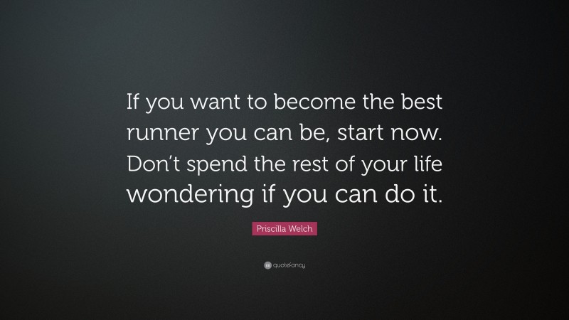 Priscilla Welch Quote: “If you want to become the best runner you can ...