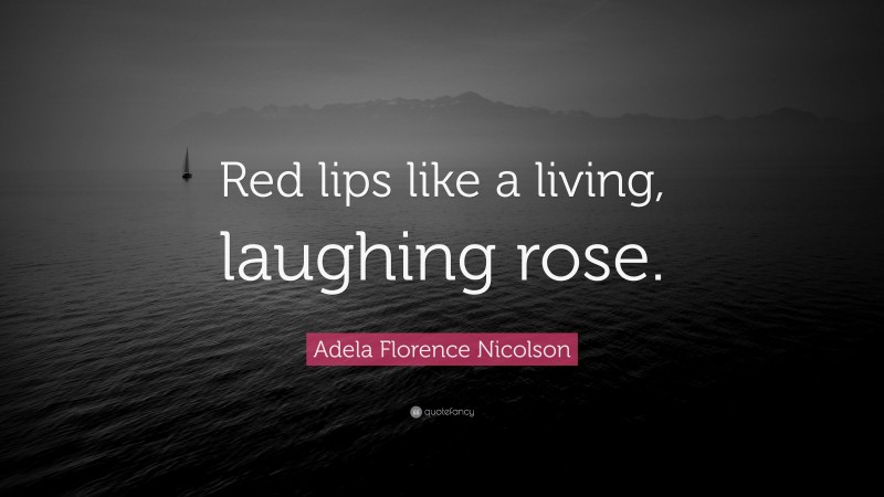 Adela Florence Nicolson Quote: “Red lips like a living, laughing rose.”