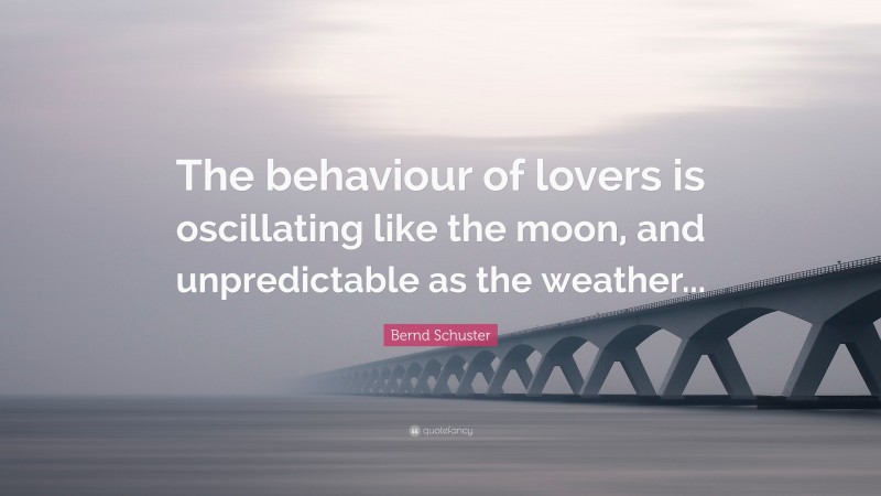 Bernd Schuster Quote: “The behaviour of lovers is oscillating like the moon, and unpredictable as the weather...”