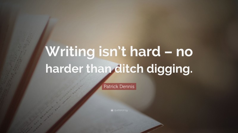 Patrick Dennis Quote: “Writing isn’t hard – no harder than ditch digging.”