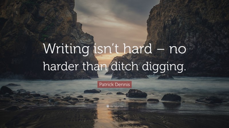 Patrick Dennis Quote: “Writing isn’t hard – no harder than ditch digging.”